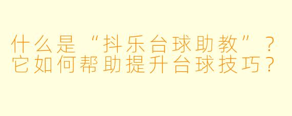什么是“抖乐台球助教”?它如何帮助提升台球技巧?