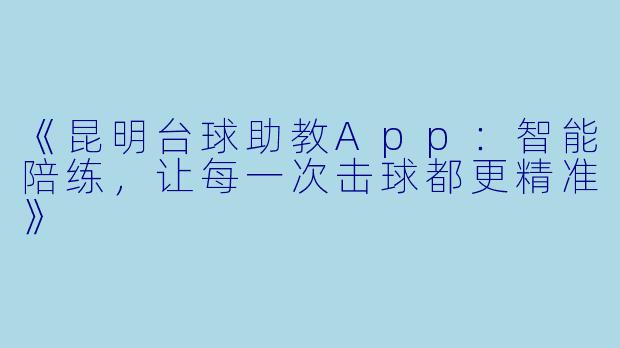 《昆明台球助教App:智能陪练,让每一次击球都更精准》