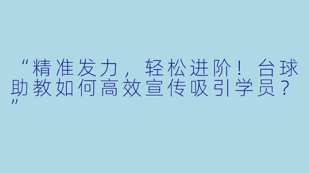“精准发力,轻松进阶!台球助教如何高效宣传吸引学员?”