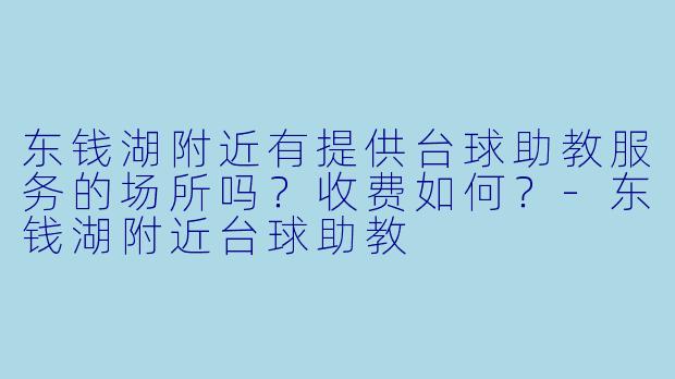 东钱湖附近有提供台球助教服务的场所吗?收费如何?-东钱湖附近台球助教