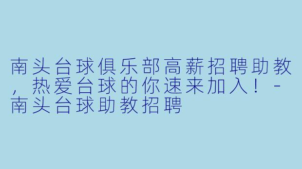 南头台球俱乐部高薪招聘助教,热爱台球的你速来加入!-南头台球助教招聘