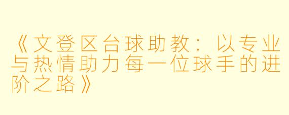 《文登区台球助教:以专业与热情助力每一位球手的进阶之路》