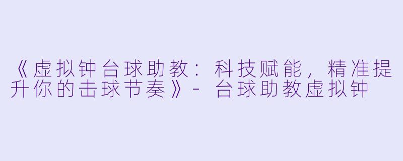 《虚拟钟台球助教:科技赋能,精准提升你的击球节奏》-台球助教虚拟钟