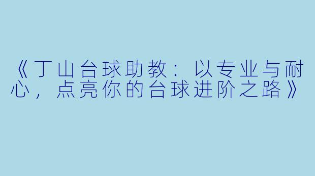 《丁山台球助教:以专业与耐心,点亮你的台球进阶之路》