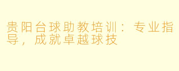 贵阳台球助教培训:专业指导,成就卓越球技