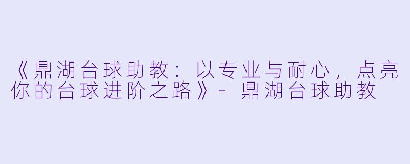 《鼎湖台球助教:以专业与耐心,点亮你的台球进阶之路》-鼎湖台球助教