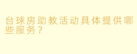 台球房助教活动具体提供哪些服务？