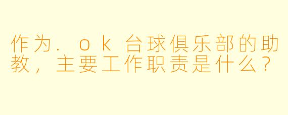 作为.ok台球俱乐部的助教，主要工作职责是什么？