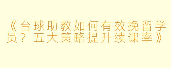 《台球助教如何有效挽留学员?五大策略提升续课率》