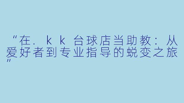 “在.kk台球店当助教:从爱好者到专业指导的蜕变之旅”