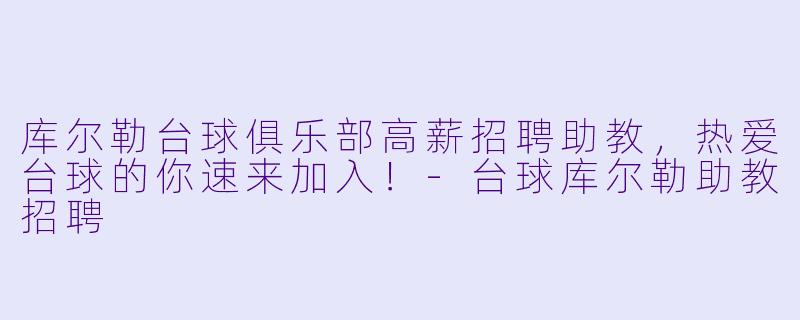 库尔勒台球俱乐部高薪招聘助教,热爱台球的你速来加入!-台球库尔勒助教招聘