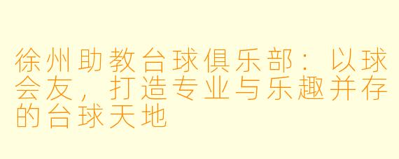 徐州助教台球俱乐部:以球会友,打造专业与乐趣并存的台球天地