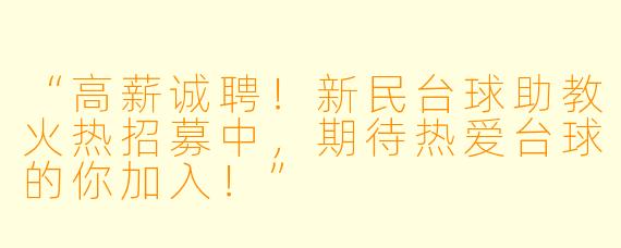 “高薪诚聘!新民台球助教火热招募中,期待热爱台球的你加入!”