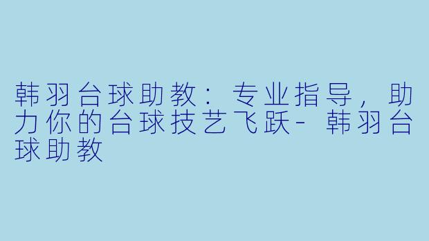 韩羽台球助教:专业指导,助力你的台球技艺飞跃-韩羽台球助教
