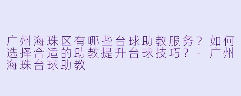 广州海珠区有哪些台球助教服务?如何选择合适的助教提升台球技巧?-广州海珠台球助教