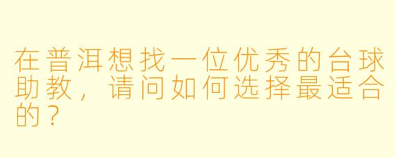 在普洱想找一位优秀的台球助教,请问如何选择最适合的?