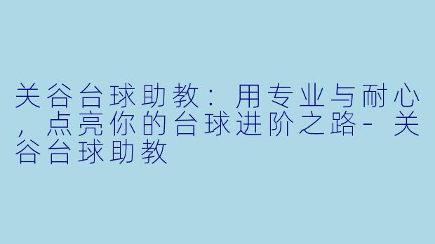 关谷台球助教:用专业与耐心,点亮你的台球进阶之路-关谷台球助教