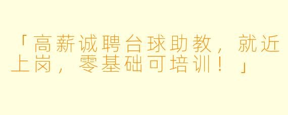 「高薪诚聘台球助教,就近上岗,零基础可培训!」
