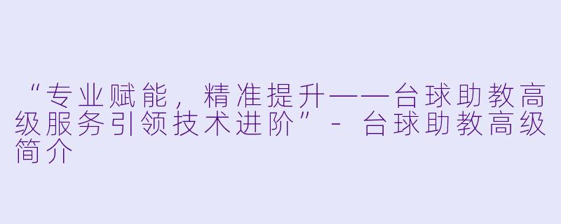 “专业赋能,精准提升——台球助教高级服务引领技术进阶”-台球助教高级简介