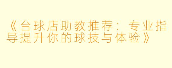 《台球店助教推荐:专业指导提升你的球技与体验》