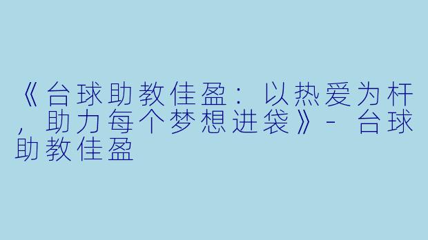《台球助教佳盈:以热爱为杆,助力每个梦想进袋》-台球助教佳盈