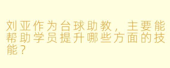 刘亚作为台球助教，主要能帮助学员提升哪些方面的技能？