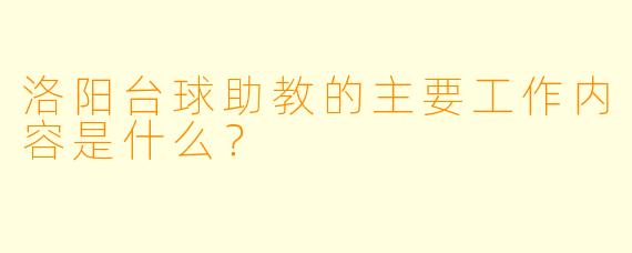 洛阳台球助教的主要工作内容是什么？