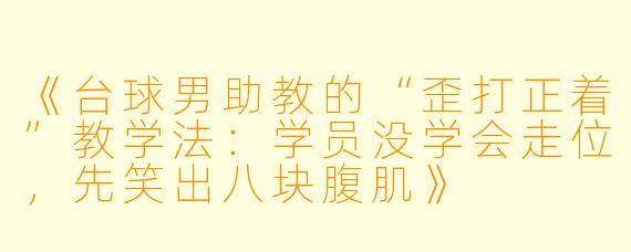 《台球男助教的“歪打正着”教学法:学员没学会走位,先笑出八块腹肌》