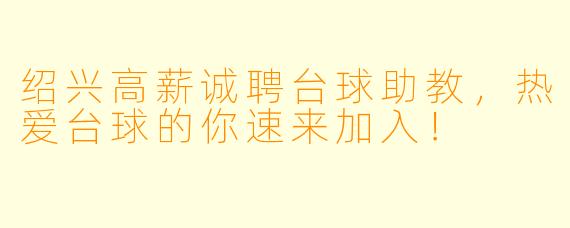 绍兴高薪诚聘台球助教,热爱台球的你速来加入!