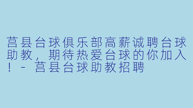 莒县台球俱乐部高薪诚聘台球助教,期待热爱台球的你加入!-莒县台球助教招聘