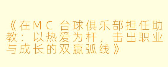 《在MC台球俱乐部担任助教:以热爱为杆,击出职业与成长的双赢弧线》