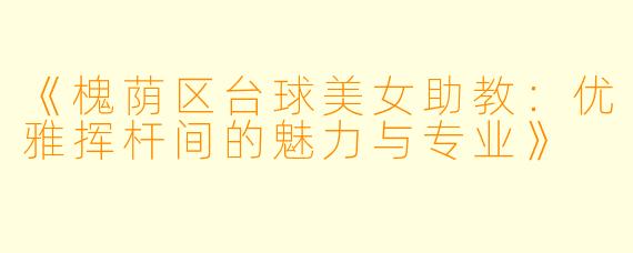 《槐荫区台球美女助教:优雅挥杆间的魅力与专业》