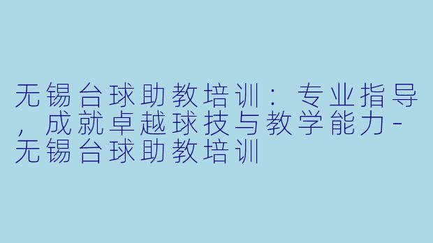 无锡台球助教培训:专业指导,成就卓越球技与教学能力-无锡台球助教培训
