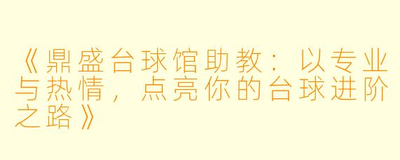 《鼎盛台球馆助教:以专业与热情,点亮你的台球进阶之路》
