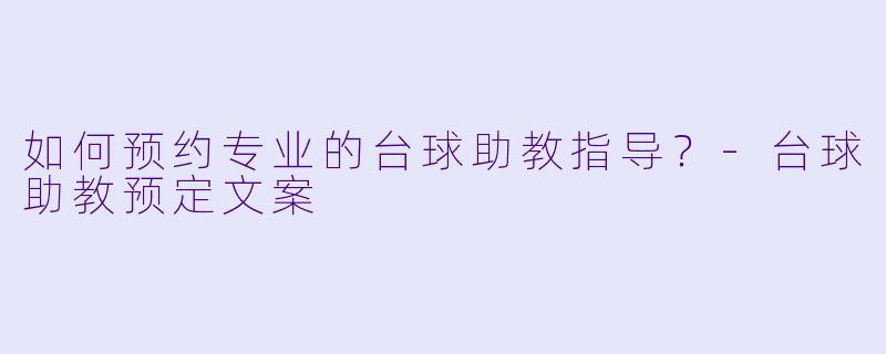 如何预约专业的台球助教指导？-台球助教预定文案