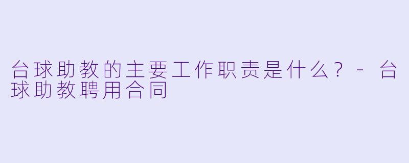 台球助教的主要工作职责是什么?-台球助教聘用合同