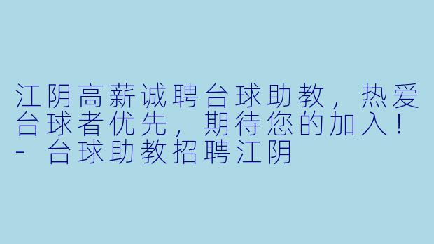 江阴高薪诚聘台球助教,热爱台球者优先,期待您的加入!-台球助教招聘江阴