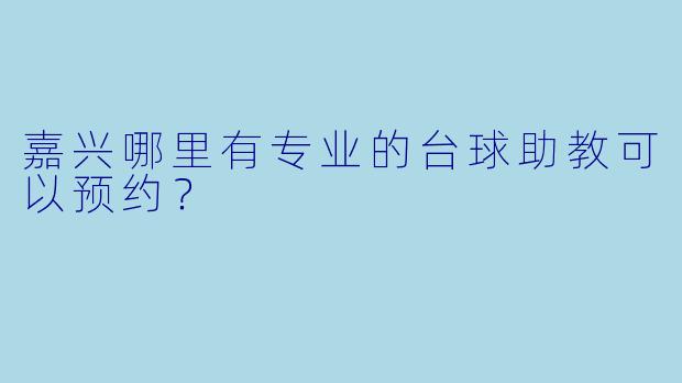 嘉兴哪里有专业的台球助教可以预约？