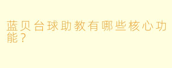 蓝贝台球助教有哪些核心功能?
