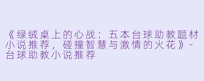 《绿绒桌上的心战:五本台球助教题材小说推荐,碰撞智慧与激情的火花》-台球助教小说推荐