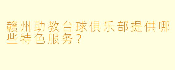 赣州助教台球俱乐部提供哪些特色服务？