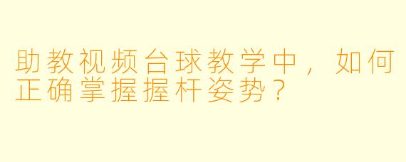 助教视频台球教学中,如何正确掌握握杆姿势?