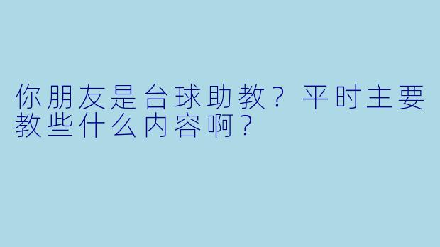 你朋友是台球助教？平时主要教些什么内容啊？