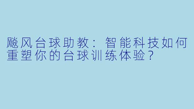 飚风台球助教:智能科技如何重塑你的台球训练体验?