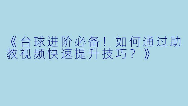 《台球进阶必备!如何通过助教视频快速提升技巧?》