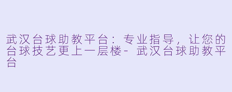 武汉台球助教平台：专业指导，让您的台球技艺更上一层楼-武汉台球助教平台