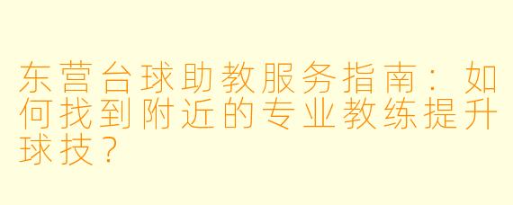 东营台球助教服务指南:如何找到附近的专业教练提升球技?