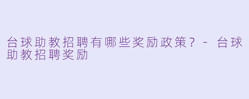 台球助教招聘有哪些奖励政策？-台球助教招聘奖励