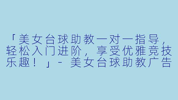 「美女台球助教一对一指导,轻松入门进阶,享受优雅竞技乐趣!」-美女台球助教广告
