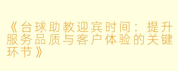 《台球助教迎宾时间:提升服务品质与客户体验的关键环节》